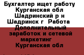 Бухгалтер ищет работу - Курганская обл., Шадринский р-н, Шадринск г. Работа » Дополнительный заработок и сетевой маркетинг   . Курганская обл.